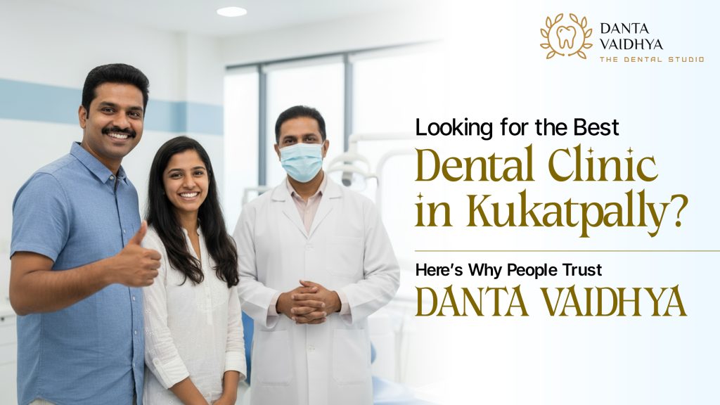 Looking for the Best Dental Clinic in Kukatpally? Here’s Why People Trust Danta Vaidhya