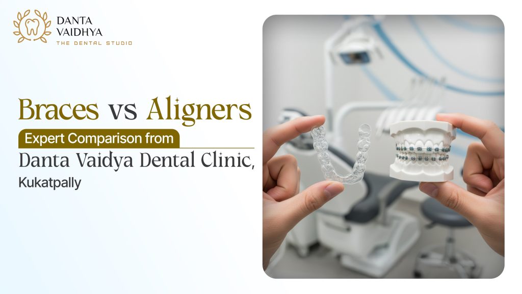 Braces vs Aligners: Expert Comparison from Danta Vaidhya Dental Clinic, Kukatpally