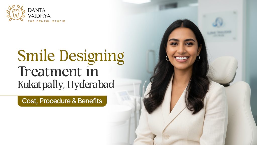 Smile Designing Treatment in Kukatpally, Hyderabad – Your Guide to a Confident, Natural-Looking Smile