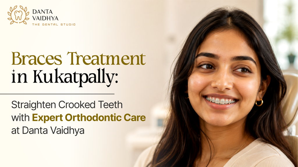 Braces Treatment in Kukatpally: Straighten Crooked Teeth with Expert Orthodontic Care at Danta Vaidhya